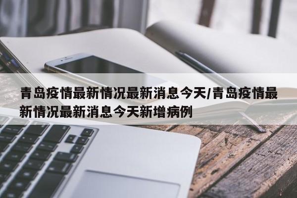 青岛疫情最新情况最新消息今天/青岛疫情最新情况最新消息今天新增病例