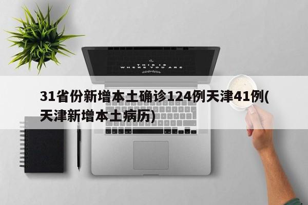 31省份新增本土确诊124例天津41例(天津新增本土病历)