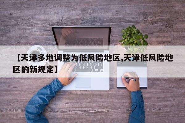 【天津多地调整为低风险地区,天津低风险地区的新规定】