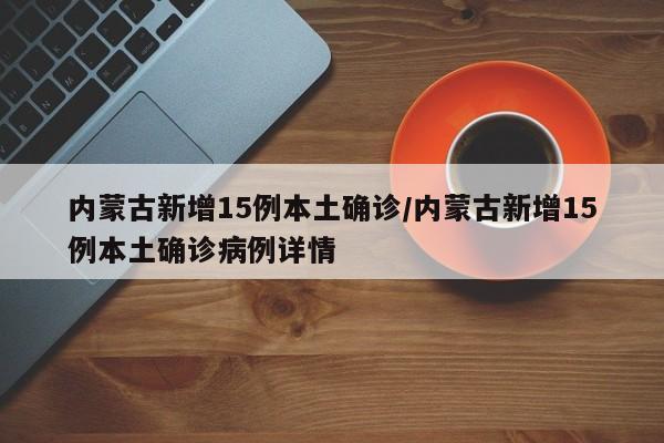 内蒙古新增15例本土确诊/内蒙古新增15例本土确诊病例详情