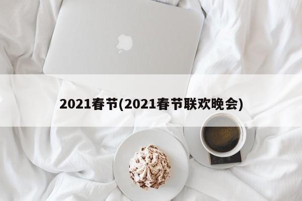 2021春节(2021春节联欢晚会)