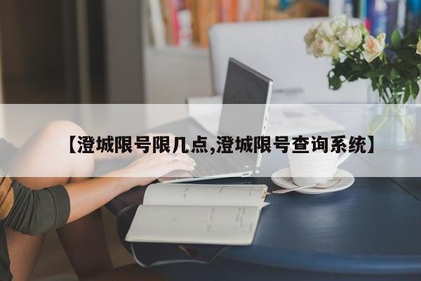 【澄城限号限几点,澄城限号查询系统】
