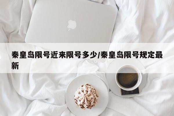 秦皇岛限号近来限号多少/秦皇岛限号规定最新