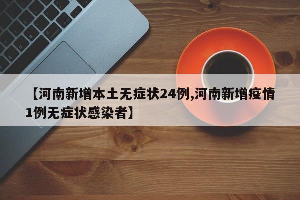 【河南新增本土无症状24例,河南新增疫情1例无症状感染者】