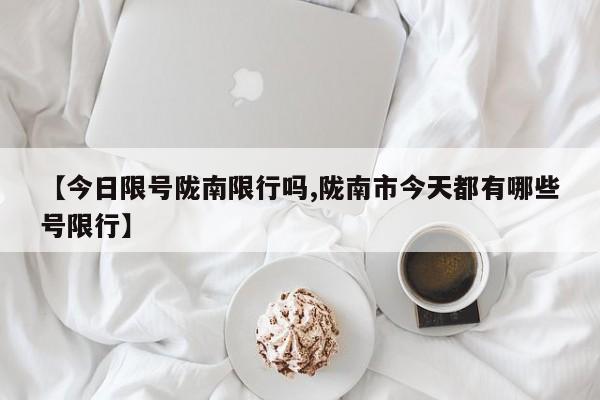 【今日限号陇南限行吗,陇南市今天都有哪些号限行】