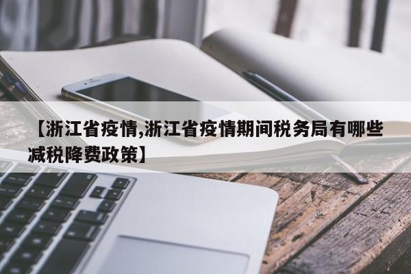 【浙江省疫情,浙江省疫情期间税务局有哪些减税降费政策】