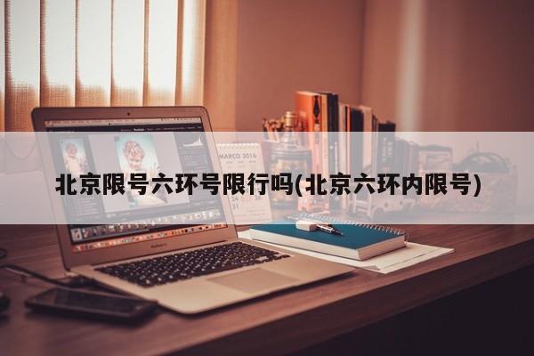 北京限号六环号限行吗(北京六环内限号)