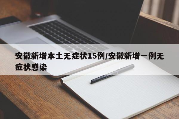 安徽新增本土无症状15例/安徽新增一例无症状感染