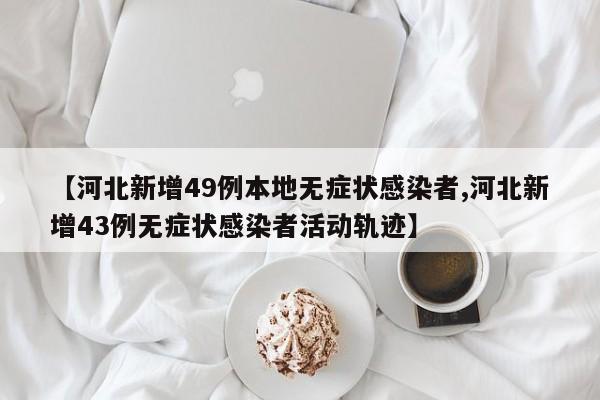 【河北新增49例本地无症状感染者,河北新增43例无症状感染者活动轨迹】
