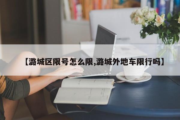【潞城区限号怎么限,潞城外地车限行吗】