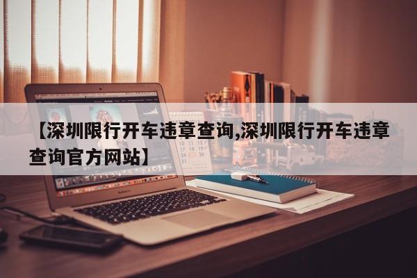 【深圳限行开车违章查询,深圳限行开车违章查询官方网站】