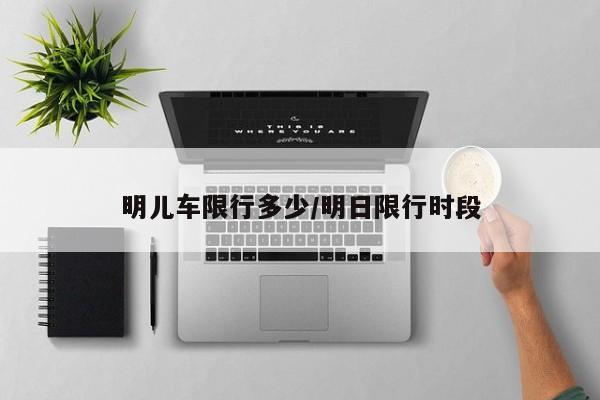 明儿车限行多少/明日限行时段