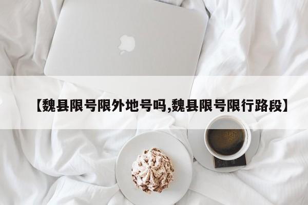 【魏县限号限外地号吗,魏县限号限行路段】