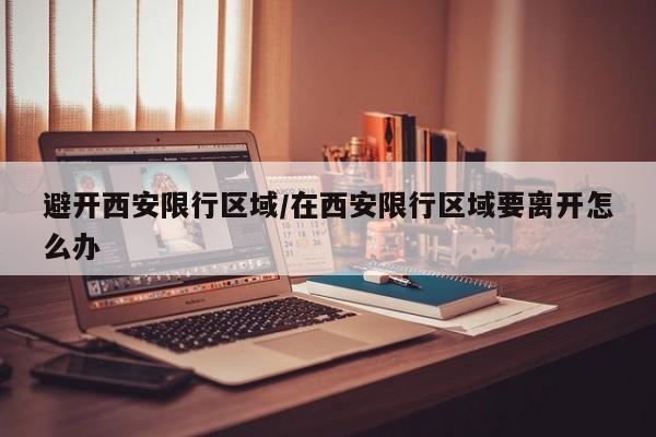 避开西安限行区域/在西安限行区域要离开怎么办