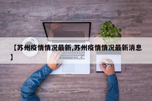 【苏州疫情情况最新,苏州疫情情况最新消息】