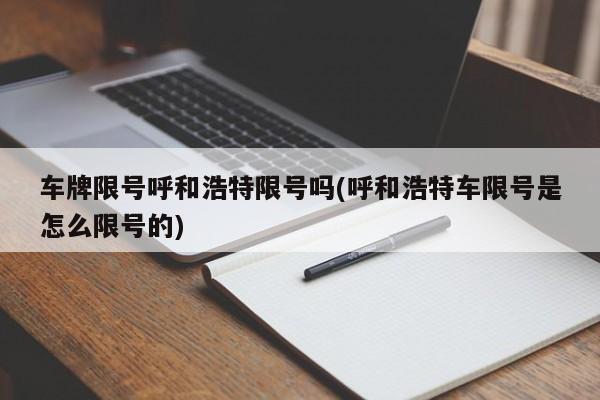车牌限号呼和浩特限号吗(呼和浩特车限号是怎么限号的)