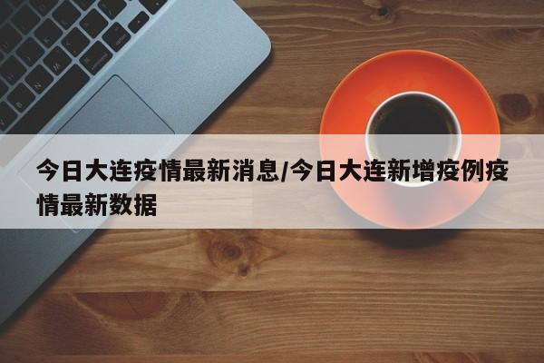 今日大连疫情最新消息/今日大连新增疫例疫情最新数据
