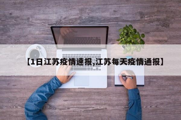 【1日江苏疫情速报,江苏每天疫情通报】