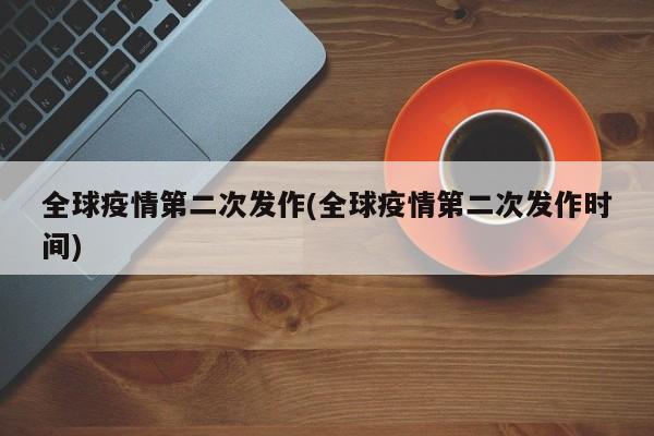全球疫情第二次发作(全球疫情第二次发作时间)