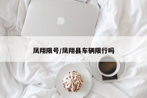 凤翔限号/凤翔县车辆限行吗