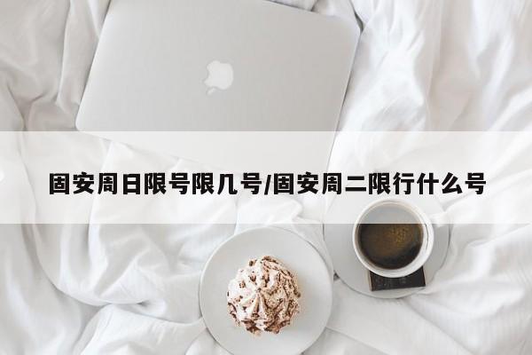 固安周日限号限几号/固安周二限行什么号
