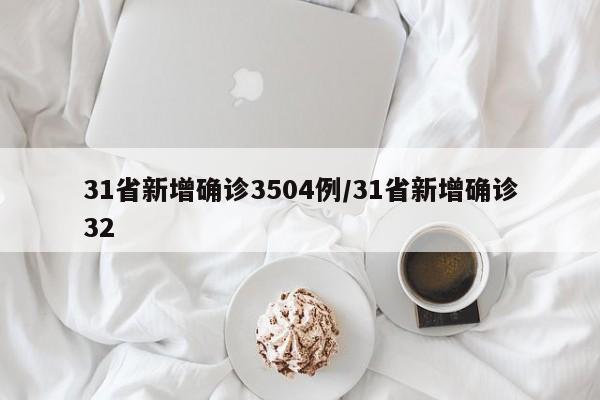 31省新增确诊3504例/31省新增确诊32
