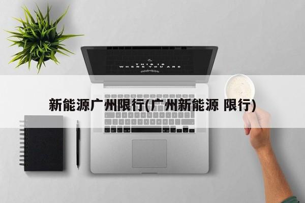 新能源广州限行(广州新能源 限行)