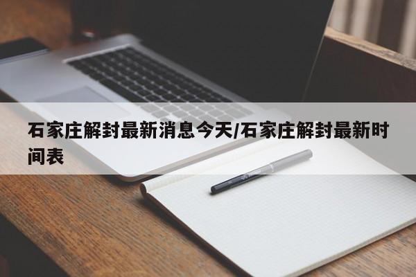 石家庄解封最新消息今天/石家庄解封最新时间表