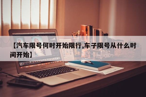 【汽车限号何时开始限行,车子限号从什么时间开始】