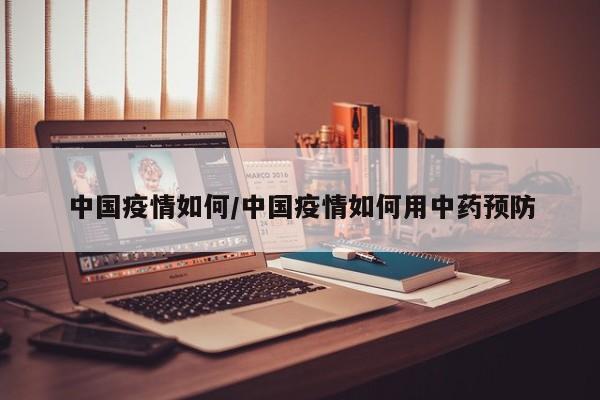中国疫情如何/中国疫情如何用中药预防