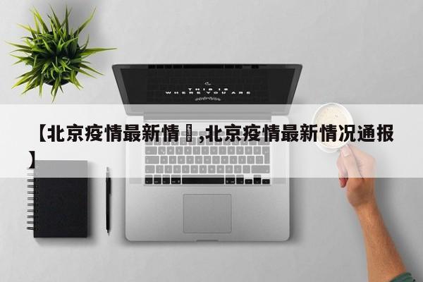 【北京疫情最新情況,北京疫情最新情况通报】