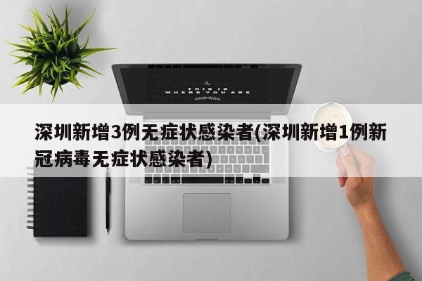 深圳新增3例无症状感染者(深圳新增1例新冠病毒无症状感染者)