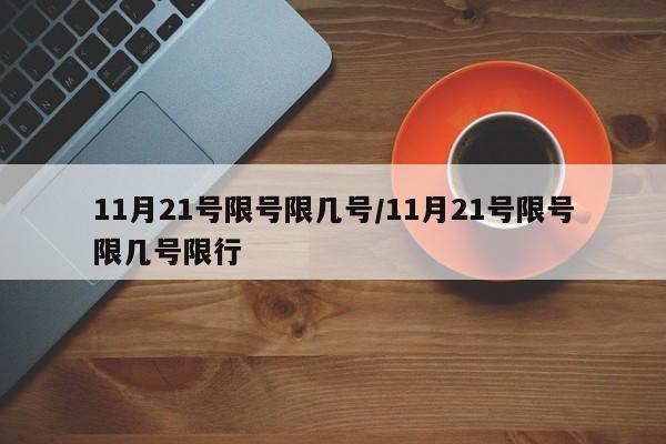 11月21号限号限几号/11月21号限号限几号限行