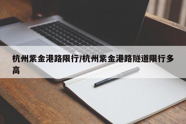 杭州紫金港路限行/杭州紫金港路隧道限行多高
