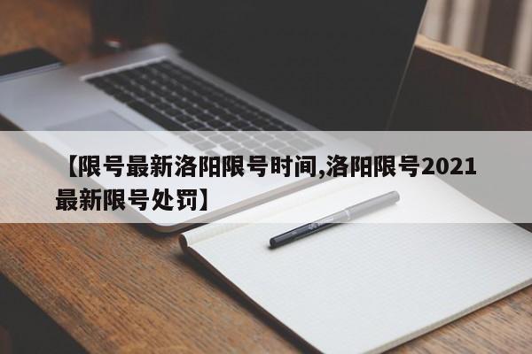 【限号最新洛阳限号时间,洛阳限号2021最新限号处罚】
