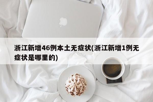 浙江新增46例本土无症状(浙江新增1例无症状是哪里的)