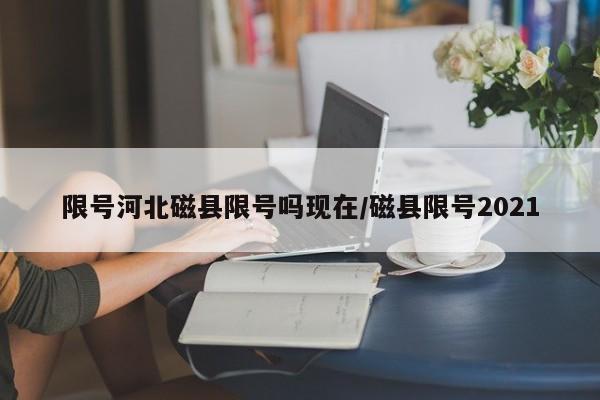 限号河北磁县限号吗现在/磁县限号2021