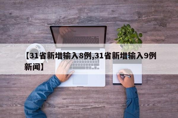 【31省新增输入8例,31省新增输入9例 新闻】