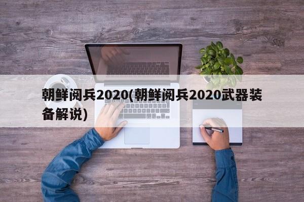 朝鲜阅兵2020(朝鲜阅兵2020武器装备解说)