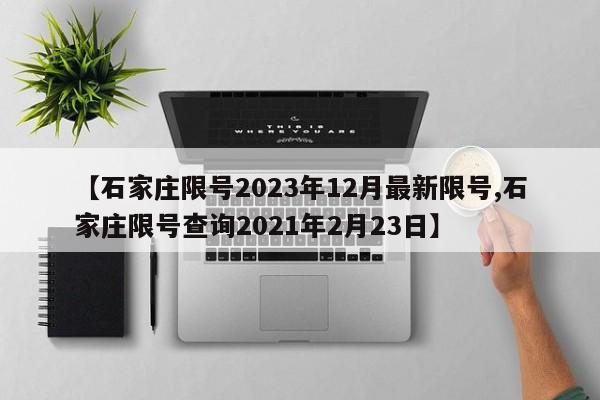 【石家庄限号2023年12月最新限号,石家庄限号查询2021年2月23日】
