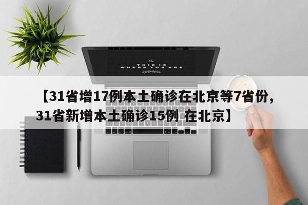 【31省增17例本土确诊在北京等7省份,31省新增本土确诊15例 在北京】