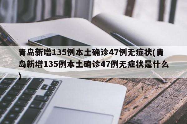 青岛新增135例本土确诊47例无症状(青岛新增135例本土确诊47例无症状是什么)