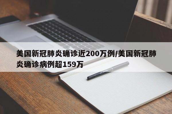 美国新冠肺炎确诊近200万例/美国新冠肺炎确诊病例超159万