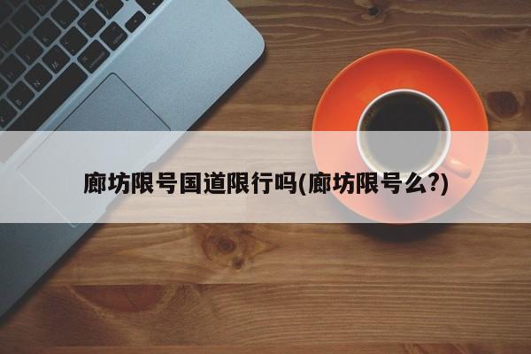廊坊限号国道限行吗(廊坊限号么?)