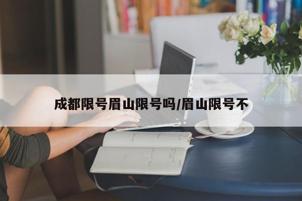 成都限号眉山限号吗/眉山限号不