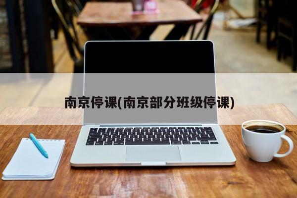 南京停课(南京部分班级停课)