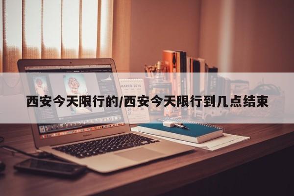 西安今天限行的/西安今天限行到几点结束