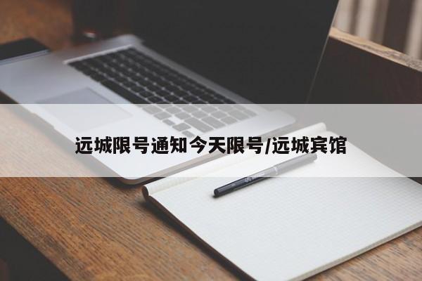远城限号通知今天限号/远城宾馆