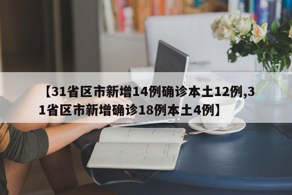 【31省区市新增14例确诊本土12例,31省区市新增确诊18例本土4例】