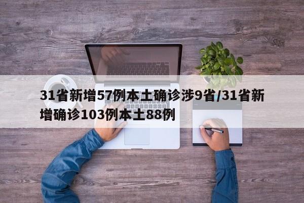31省新增57例本土确诊涉9省/31省新增确诊103例本土88例
